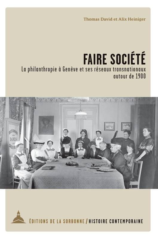 Faire société, La philanthropie à Genève et ses réseaux transnationaux autour de 1900 Thomas David, Alix Heiniger