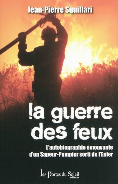 La guerre des feux / l'autobiographie émouvante d'un sapeur-pompier sorti de l'enfer Squillari, Jean-Pierre