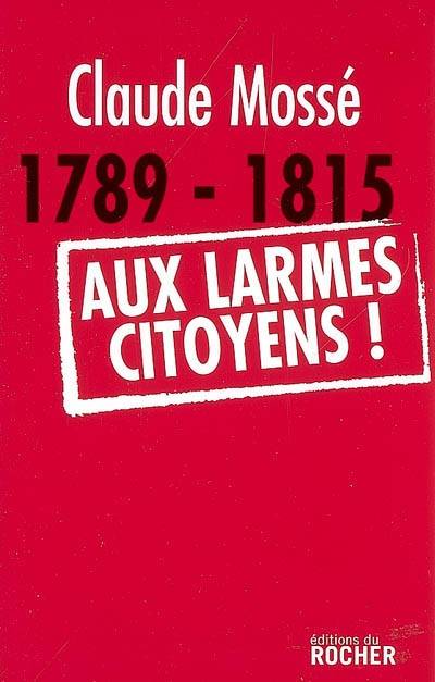 Livres Sciences Humaines et Sociales Actualités 1789-1815. Aux larmes citoyens ! Claude Mossé, Madame Nicole Pallanchard