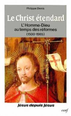 Le Christ étendard, l'Homme-Dieu au temps des réformes, 1500-1565