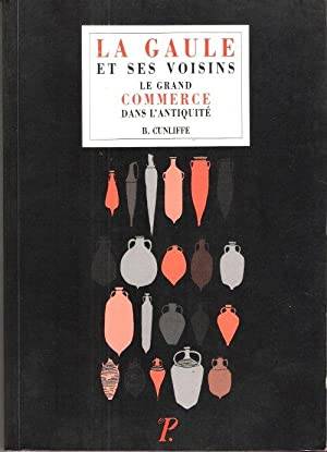 La Gaule et Ses Voisins : Le Grand Commerce dans L'Antiquité, le grand commerce dans l'Antiquité Barry Cunliffe