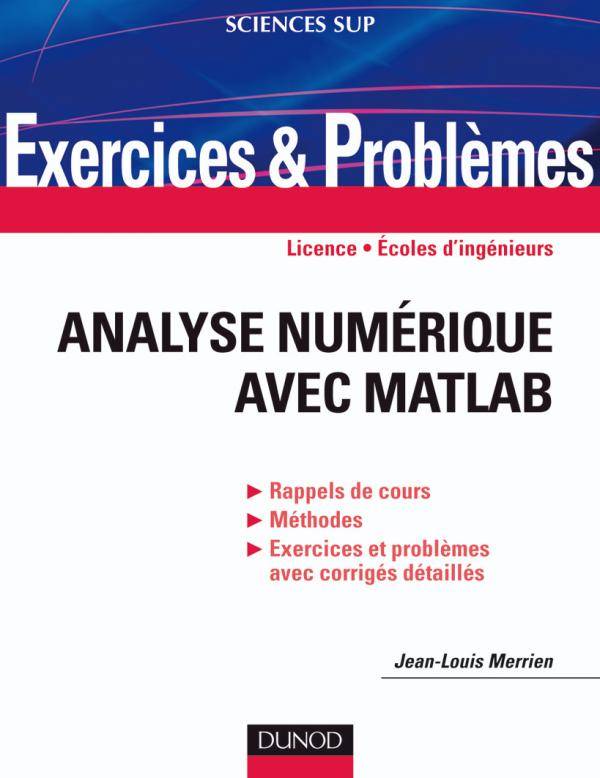 Livres Sciences et Techniques Mathématiques Licence Analyse numérique Exercices et problèmes d'Analyse numérique avec Matlab, Rappels de cours, corrigés détaillés, méthodes Jean-Louis Merrien