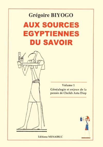 Aux sources égyptiennes du savoir, Volume 1, Généalogie et enjeux de la pensée de Cheikh Anta Diop : introduction au rectificationnisme Grégoire Biyogo