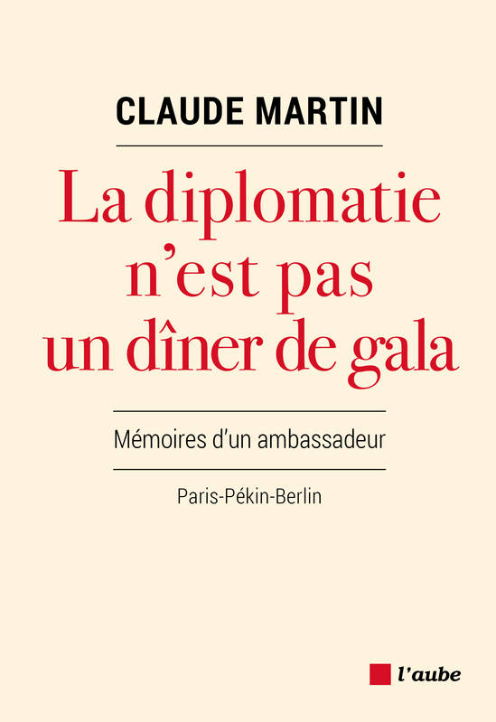 La diplomatie n’est pas un dîner de gala, Mémoires d'un ambassadeur Claude MARTIN