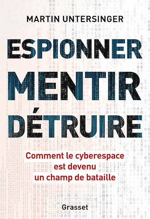 Espionner, mentir, détruire, Comment le cyberespace est devenu un champ de bataille