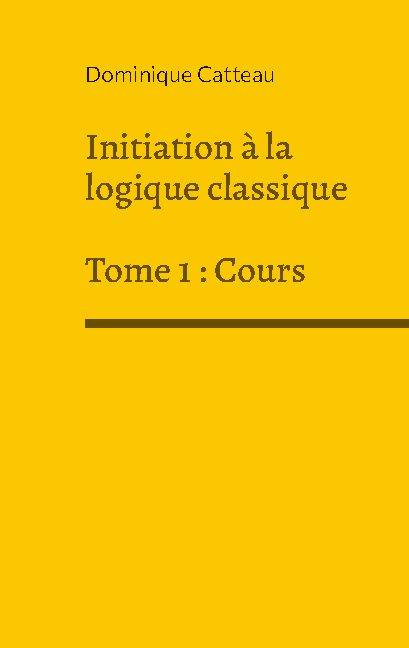 Livres Sciences Humaines et Sociales Philosophie Initiation à la logique classique, Cours Dominique Catteau