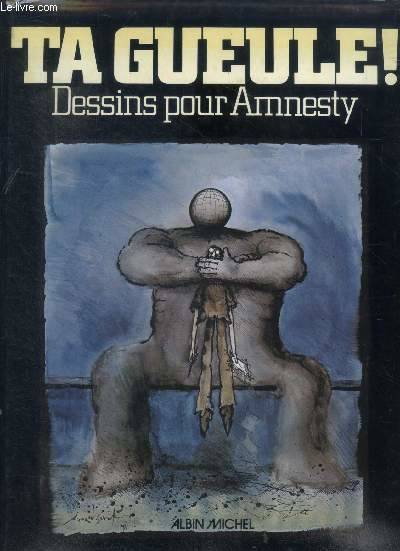 Ta gueule ! - dessins pour amnesty - cinquante opinions sur la liberte ou la repression- fifty contributions on the subject freedom and repression- funfzig beitrage zum thema freiheit oder unterdruckung, dessins pour Amnesty...