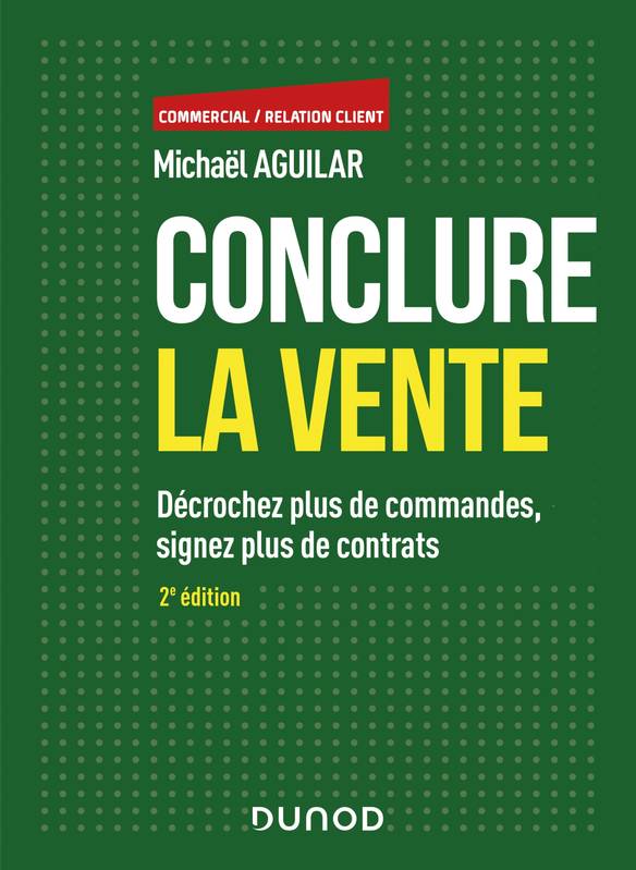 Conclure la vente - 2e éd. - Décrochez plus de commandes, signez plus de contrats, Décrochez plus de commandes, signez plus de contrats