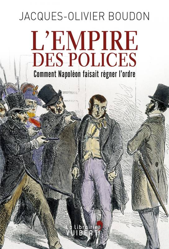 Livres Histoire et Géographie Histoire Histoire du XIXième et XXième L'Empire des polices, Comment Napoléon faisait régner l'ordre Jacques-Olivier Boudon