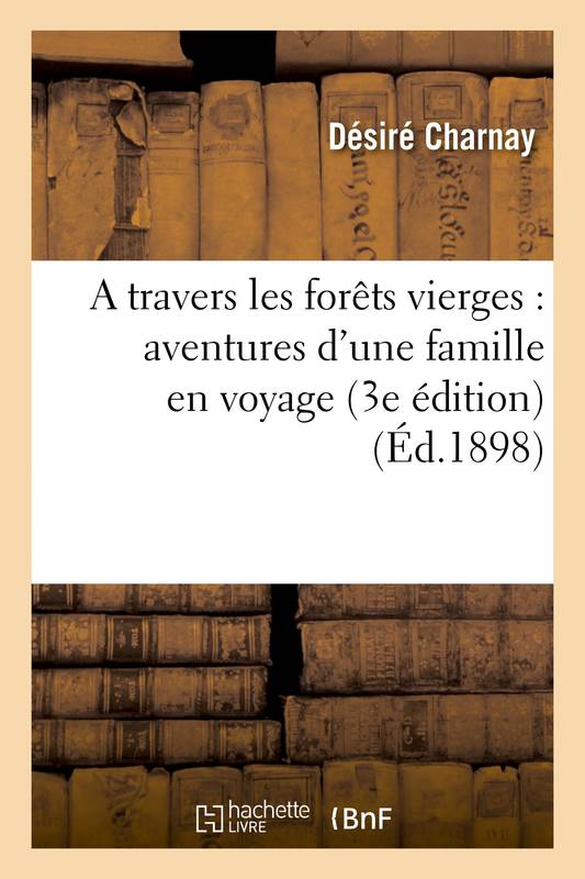 A travers les forêts vierges : aventures d'une famille en voyage (3e édition) Désiré Charnay