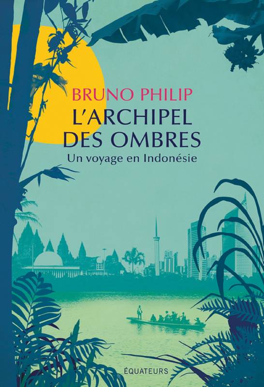 L'Archipel des ombres. Un voyage en Indonésie, Un voyage en Indonésie Bruno Philip