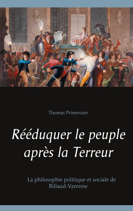 Livres Sciences Humaines et Sociales Philosophie Rééduquer le peuple après la Terreur, La philosophie politique et sociale de billaud-varenne Thomas Primerano