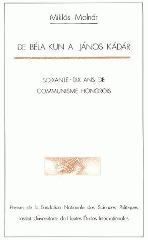 De Béla Kun à János Kádár, Soixante-dix ans de communisme hongrois