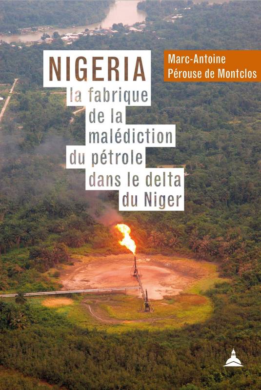 Livres Histoire et Géographie Histoire Histoire générale Nigeria : la fabrique de la malédiction du pétrole dans le delta du Niger Marc-Antoine Perouse de Montclos