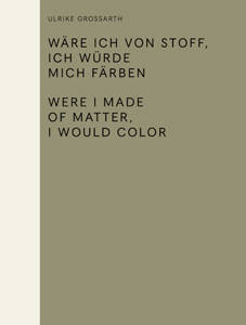 Ulrike Grossarth Were I Made of Matter, I Would Color / Wäre ich von Stoff, ich würde mich färben Folie Sabine & Lafer Ilse & Bal Mieke & Borgemeister Rainer