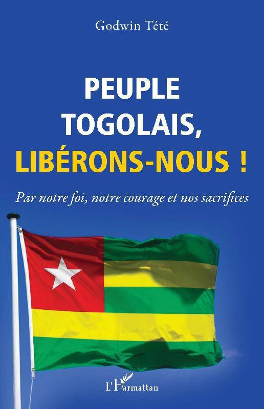 Livres Sciences Humaines et Sociales Sciences politiques Peuple togolais, libérons-nous !, Par notre foi, notre courage et nos sacrifices Têtêvi Godwin Tété-Adjalogo