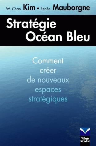 Stratégie océan bleu, Croître en créant de nouveaux espaces stratégiques W. Chan Kim, Renée Mauborgne