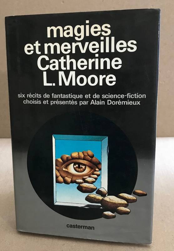 Magies et merveilles : Catherine L. Moore - Six récits de fantastique et de science-fiction choisis par Alain Dorémieux, six récits de fantastique et de science-fiction