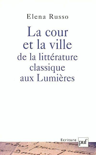 La cour et la ville de la littérature classique aux lumières, l'invention de soi