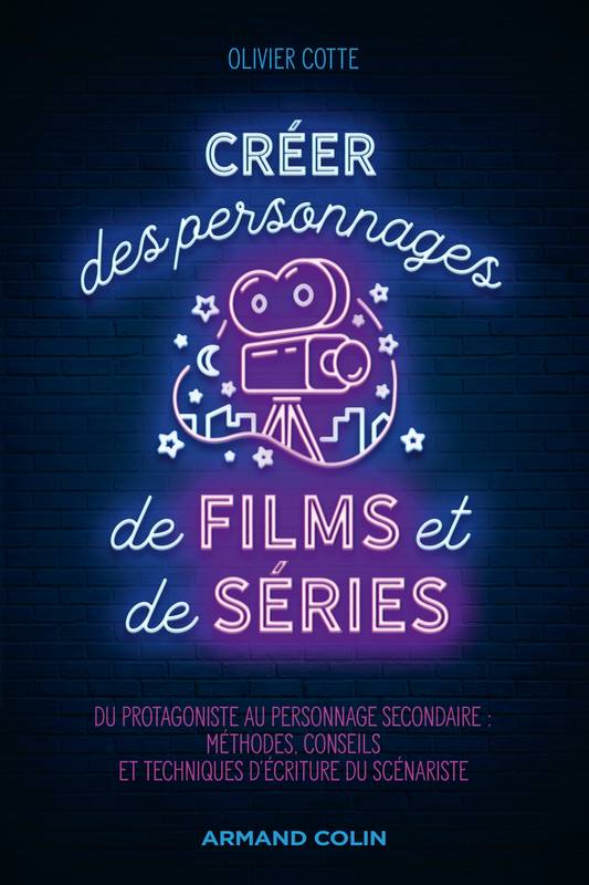 Créer des personnages de films et de séries, Du protagoniste au personnage secondaire : méthodes, conseils et techniques d'écriture du scénariste