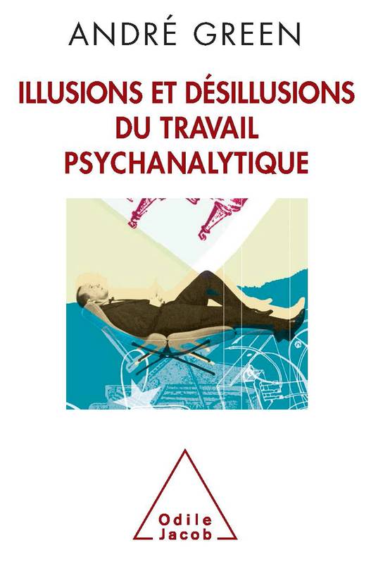 Livres Sciences Humaines et Sociales Psychologie et psychanalyse Illusions et désillusions du travail psychanalytique André Green