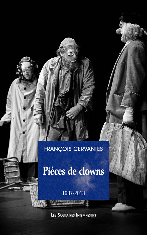 Livres Littérature et Essais littéraires Théâtre Pièces de clown (1987-2023), La curiosité des anges, Le 6e jour, Le concert, Les clowns, Carnages (édition revue et augmentée) François Cervantès