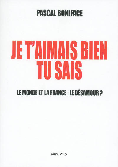 Livres Sciences Humaines et Sociales Actualités Je t'aimais bien tu sais, Le monde et la France : le désamour ! Pascal Boniface