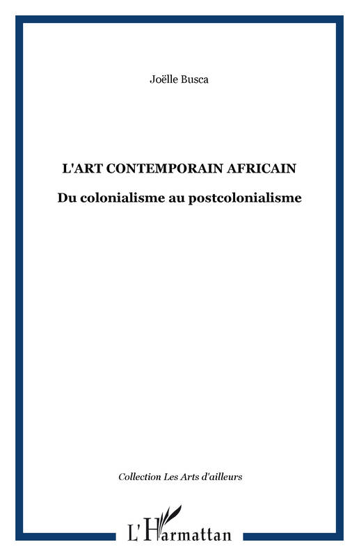 Livres Arts Beaux-Arts Histoire de l'art L'ART CONTEMPORAIN AFRICAIN, Du colonialisme au postcolonialisme Joëlle Busca