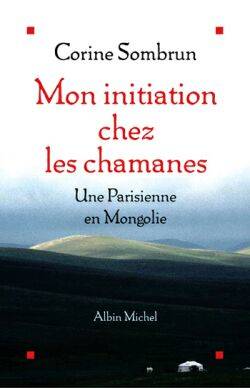 Livres Loisirs Voyage Récits de voyage Mon initiation chez les chamanes, Une Parisienne en Mongolie Corine Sombrun