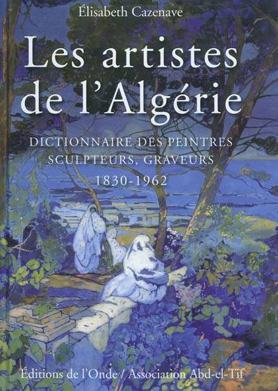 Livres Arts Beaux-Arts Peinture Les artistes de l'Algérie - dictionnaire des peintres, sculpteurs, graveurs, 1830-1962 Élisabeth Cazenave