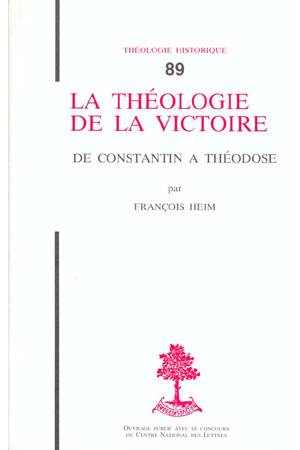 TH n°89 - La théologie de la victoire - De Constantin à Théodose, de Constantin à Théodose François Heim