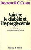 Vaincre le diabète et l'hyperglycémie, une méthode pratique et positive pour équilibrer le diabète Robert Cantu