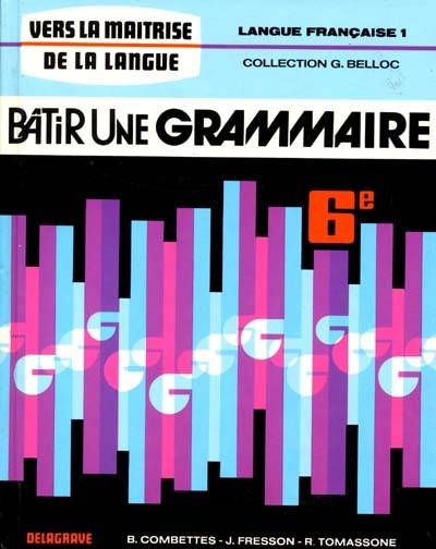 1, Bâtir une grammaire 6e. Langue française Tome I, classe de sixième Bernard Combettes, Jacques Fresson, Roberte Tomassone