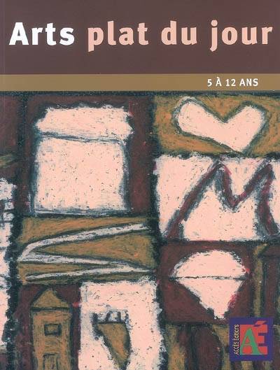 Arts, plat du jour / des pratiques plastiques accessibles au quotidien : 5 à 12 ans, des pratiques plastiques accessibles au quotidien