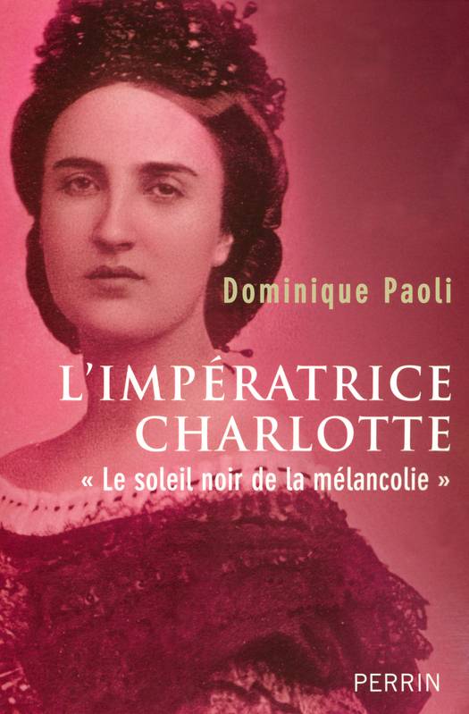 Livres Histoire et Géographie Histoire Histoire du XIXième et XXième L'impératrice Charlotte le soleil noir de la mélancolie, le soleil noir de la mélancolie Dominique Paoli