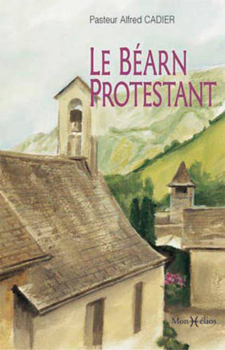 Livres Spiritualités, Esotérisme et Religions Généralités Béarn protestant (Le), à travers l'histoire de l'église réformée d'Osse-en-Aspe Alfred Cadier