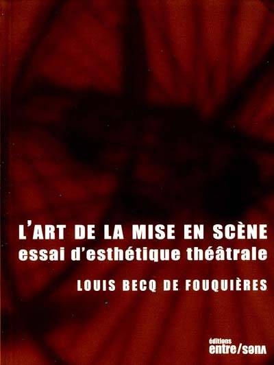 L'art de la mise en scène : essai d'esthétique théâtrale, essai d'esthétique théâtrale Louis Becq de Fouquières