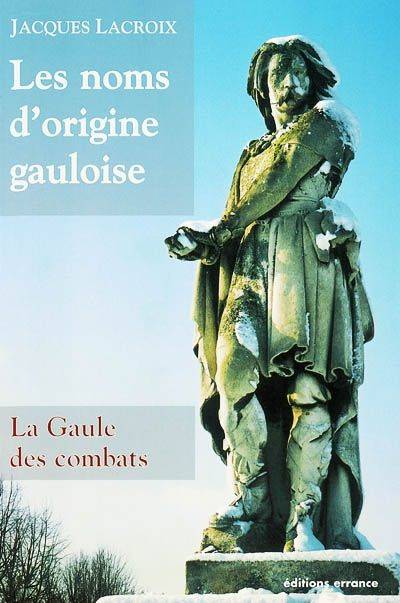 Livres Histoire et Géographie Histoire Antiquité Les noms d'origine gauloise, 1, Noms d'origine gauloise (Les), LA GAULE DES COMBATS Jacques Lacroix