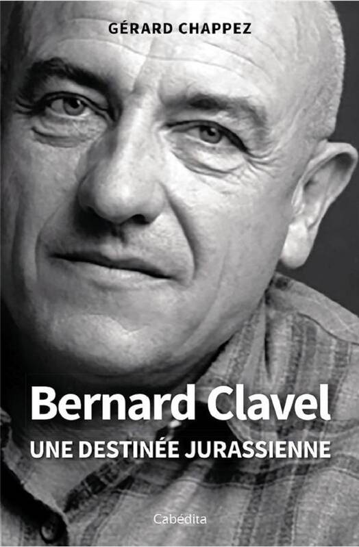 BERNARD CLAVEL - UNE DESTINÉE JURASSIENNE GERARD CHAPPEZ
