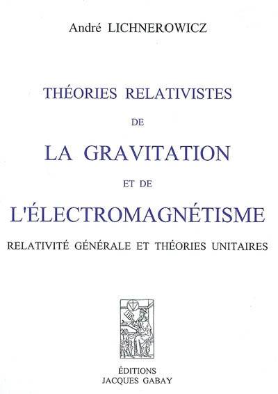Théories relativistes de la gravitation et de l'électromagnétisme, relativité générale et théories unitaires