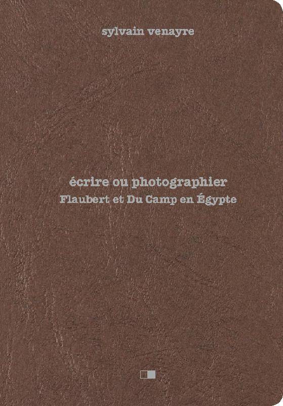 Écrire ou photographier, Flaubert et du camp en égypte...