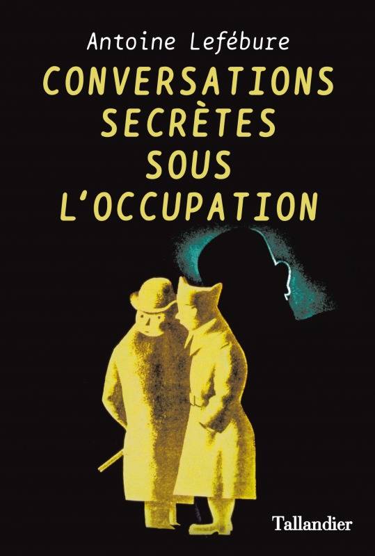 Livres Histoire et Géographie Histoire Seconde guerre mondiale Conversations secrètes sous l'occupation Antoine Lefebure