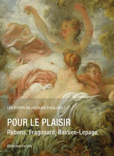 Les écrits de Jacques Thuillier, 6, Pour le plaisir, Rubens, Fragonard, Bastien-Lepage