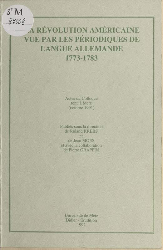 La révolution américaine vue par les périodiques de langue allemande, 1773-1783, actes du colloque tenu à Metz, octobre 1991