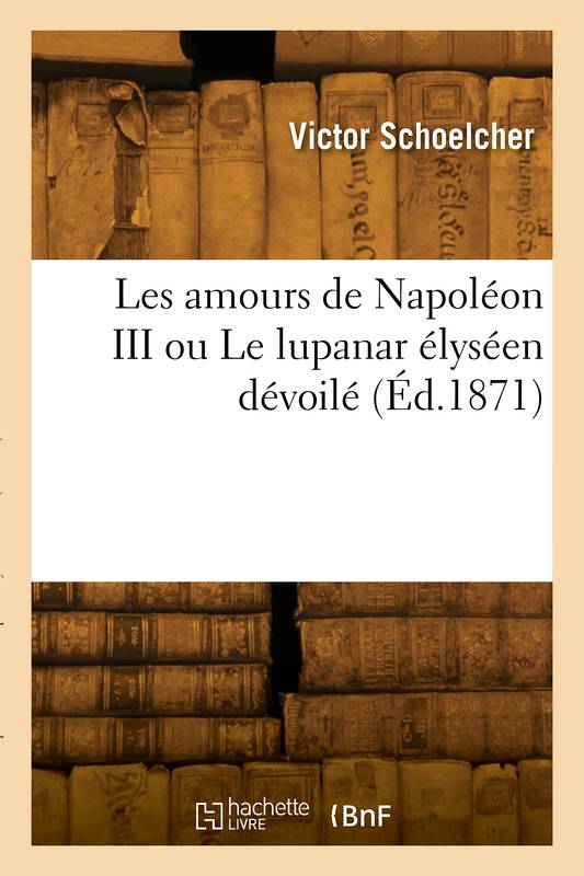 Livres Littérature et Essais littéraires Essais Littéraires et biographies Biographies et mémoires Les amours de Napoléon III ou Le lupanar élyséen dévoilé Victor Schoelcher