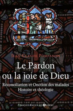 Le pardon ou la joie de Dieu, Histoire et théologie de la Réconciliation et de l'Onction des malades Abbé Jean-Claude Pompanon
