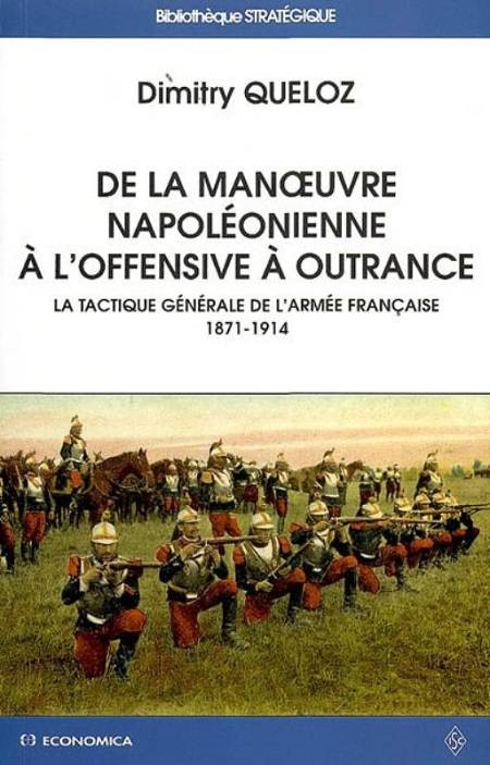 Livres Sciences Humaines et Sociales Sciences politiques De la manoeuvre napoléonienne à l'offensive à outrance - la tactique générale de l'armée française, 1871-1914, la tactique générale de l'armée française, 1871-1914 Dimitry Quéloz