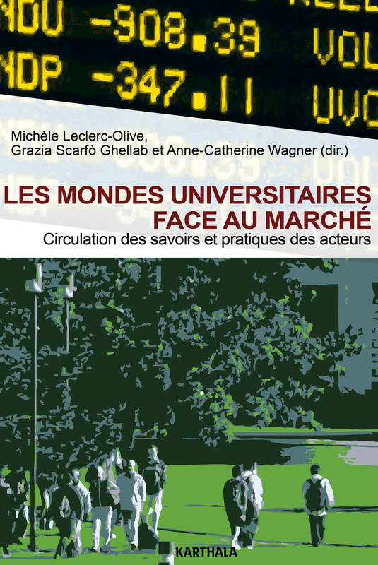 Les mondes universitaires face au marché - circulation des savoirs et pratiques des acteurs, circulation des savoirs et pratiques des acteurs Anne-Catherine Wagner, Grazia Scarfò Ghellab, Michèle Leclerc-Olive