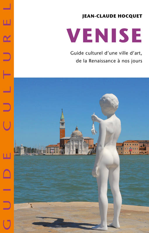 Venise, Guide culturel d'une ville d'art de la Renaissance à nos jours Jean-Claude Hocquet