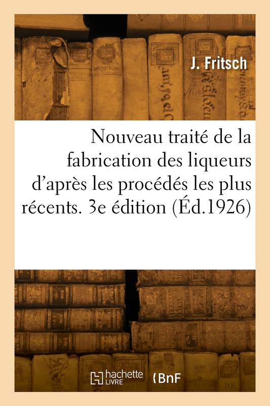 Nouveau traité de la fabrication des liqueurs, d'après les procédés les plus récents. 3e édition J. Fritsch